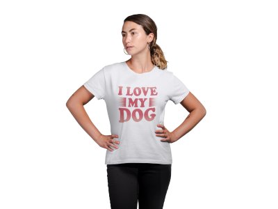 I love my dog-White -printed cotton t-shirt - Comfortable and Stylish Tshirt